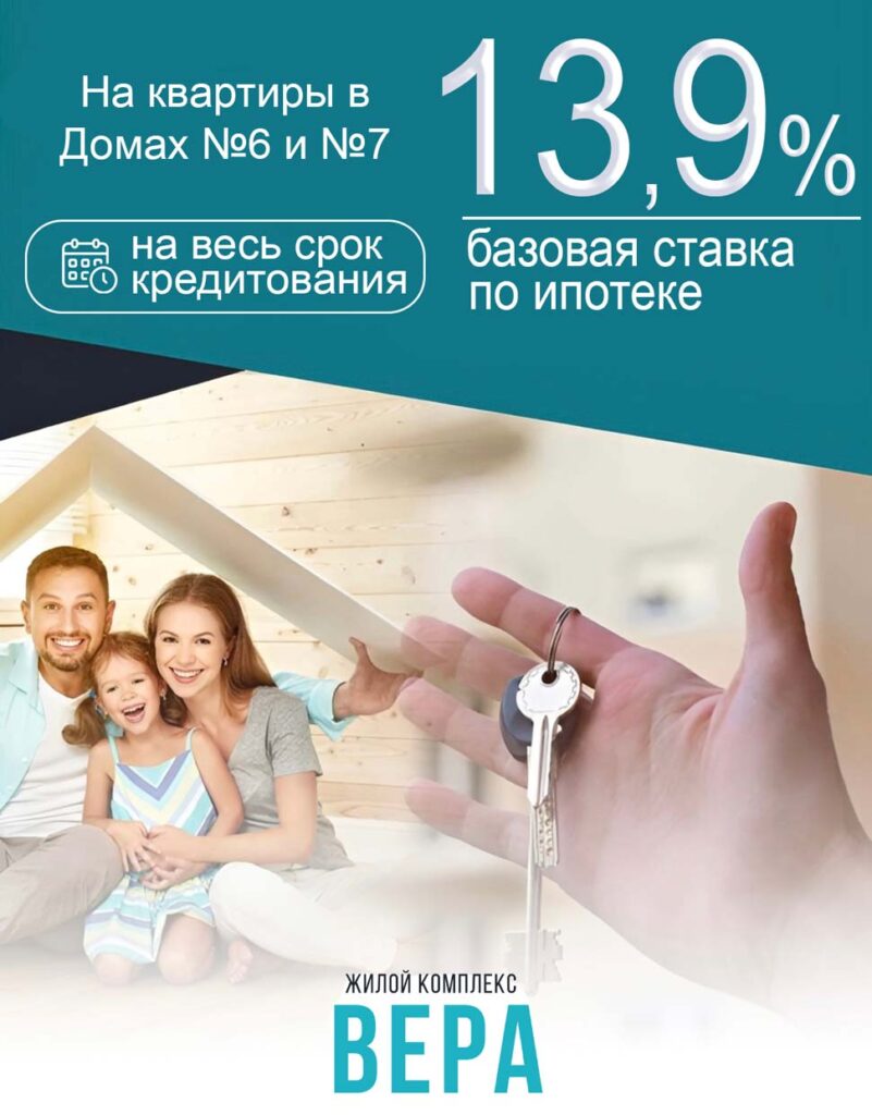 Базовая ставка по ипотеке 13,9%. На весь срок кредитования! Приобретайте квартиру в жилом комплексе ВЕРА максимально выгодно! Акция действует на квартиры в Домах №6 и 7.
